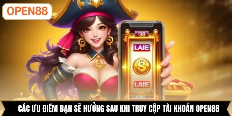 Các ưu điểm bạn sẽ hưởng sau khi truy cập tài khoản OPEN88