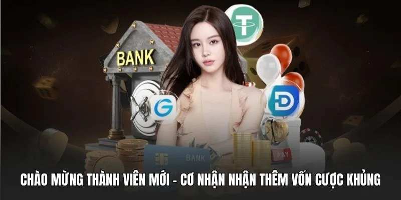 Chào mừng thành viên mới - Cơ nhận nhận thêm vốn cược khủng