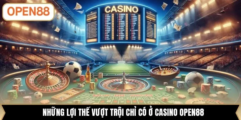 Những lợi thế vượt trội chỉ có ở casino OPEN88