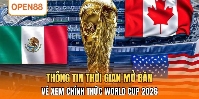 Thông tin thời gian mở bán vé xem chính thức World Cup 2026